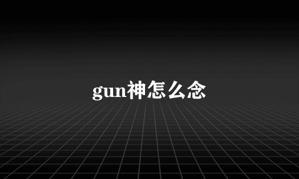 gun神怎么念