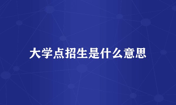 大学点招生是什么意思