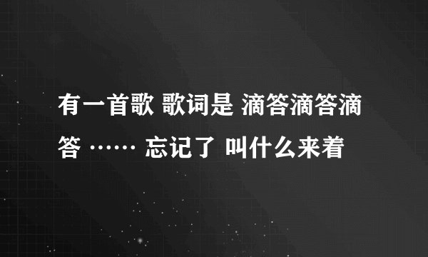 有一首歌 歌词是 滴答滴答滴答 …… 忘记了 叫什么来着