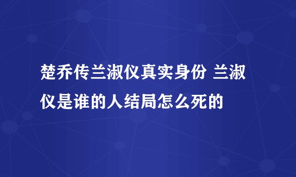 楚乔传兰淑仪真实身份 兰淑仪是谁的人结局怎么死的