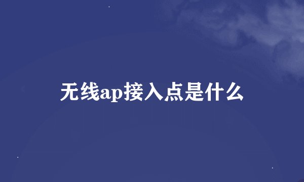 无线ap接入点是什么