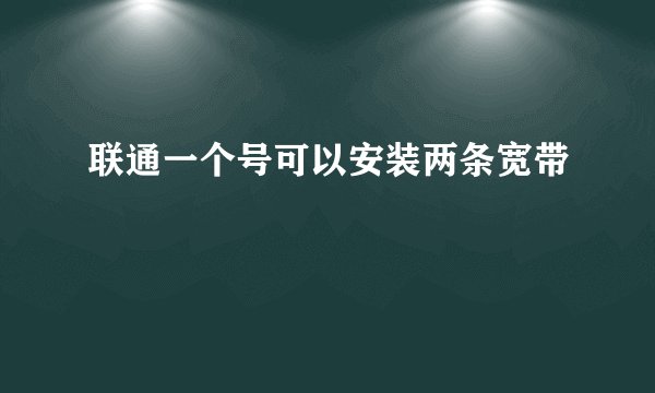 联通一个号可以安装两条宽带
