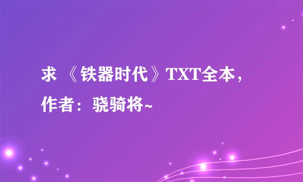 求 《铁器时代》TXT全本，作者：骁骑将~