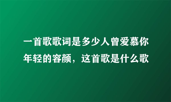 一首歌歌词是多少人曾爱慕你年轻的容颜，这首歌是什么歌