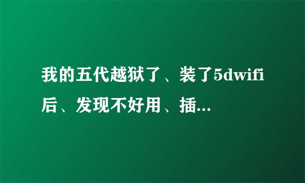 我的五代越狱了、装了5dwifi后、发现不好用、插件就卸载了、现在设置里的wifi不能用了、连接上