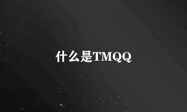 什么是TMQQ