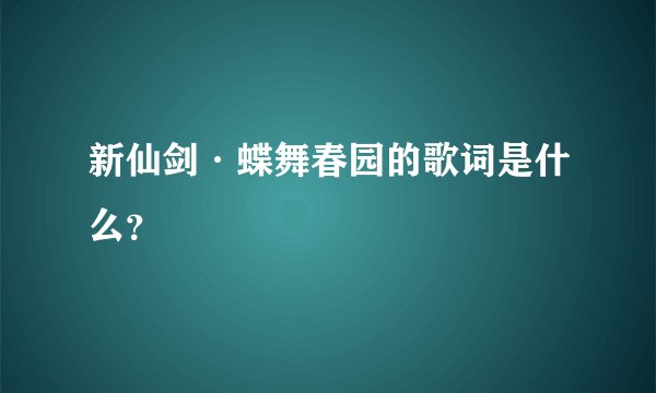 新仙剑·蝶舞春园的歌词是什么？