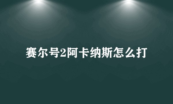赛尔号2阿卡纳斯怎么打