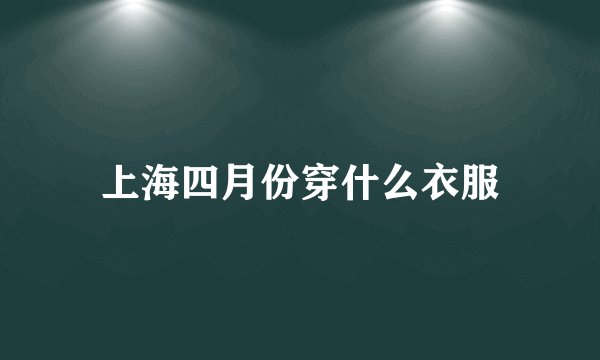 上海四月份穿什么衣服