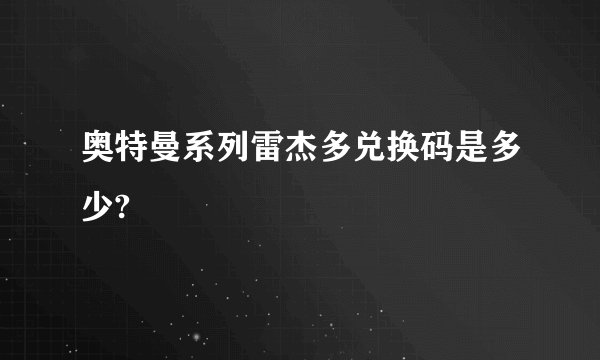 奥特曼系列雷杰多兑换码是多少?