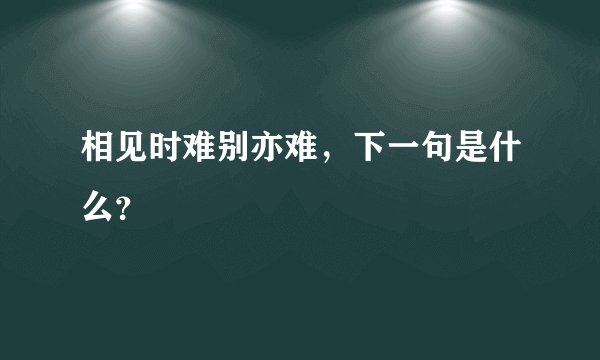 相见时难别亦难，下一句是什么？