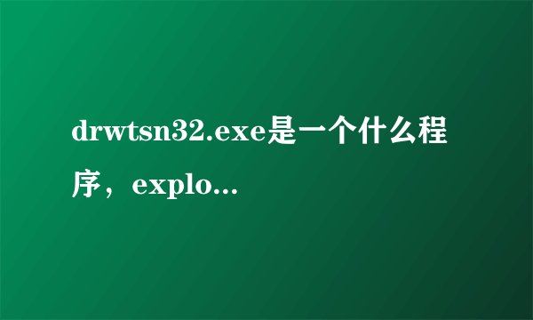drwtsn32.exe是一个什么程序，explorer.exe遇到错误需要关闭的时候他也要关闭