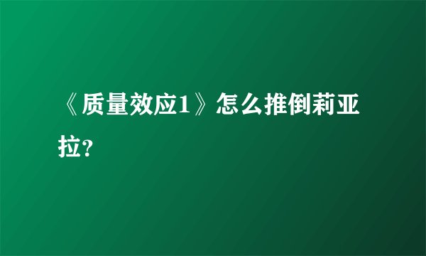 《质量效应1》怎么推倒莉亚拉？