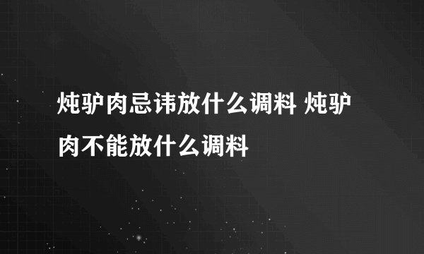 炖驴肉忌讳放什么调料 炖驴肉不能放什么调料