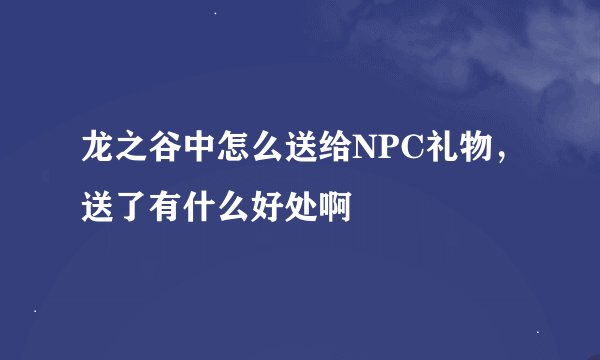 龙之谷中怎么送给NPC礼物，送了有什么好处啊
