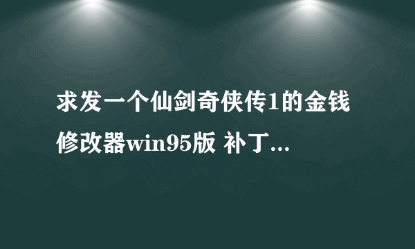 求发一个仙剑奇侠传1的金钱修改器win95版 补丁版本2.0.10.3?