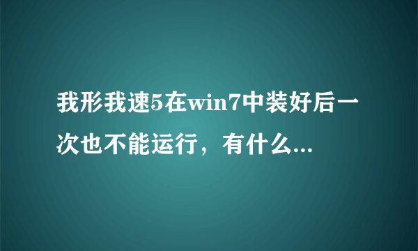我形我速5在win7中装好后一次也不能运行，有什么办法解决？