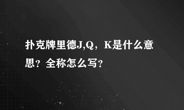 扑克牌里德J,Q，K是什么意思？全称怎么写？