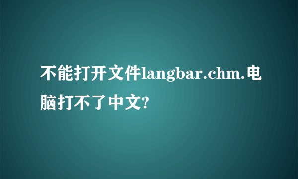 不能打开文件langbar.chm.电脑打不了中文?