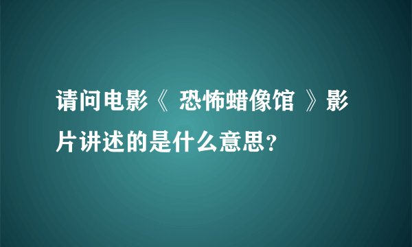 请问电影《 恐怖蜡像馆 》影片讲述的是什么意思？