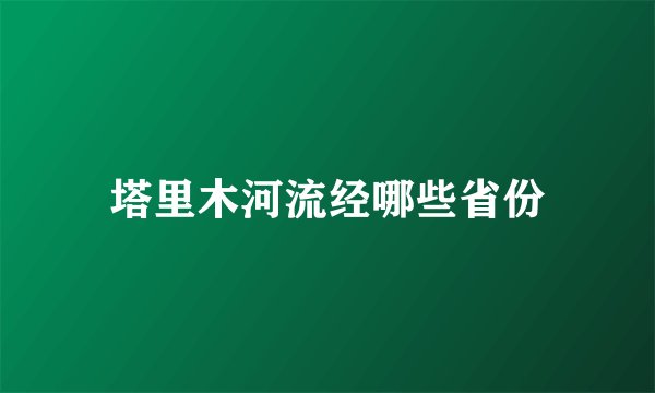 塔里木河流经哪些省份