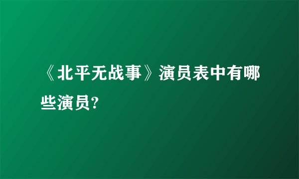 《北平无战事》演员表中有哪些演员?
