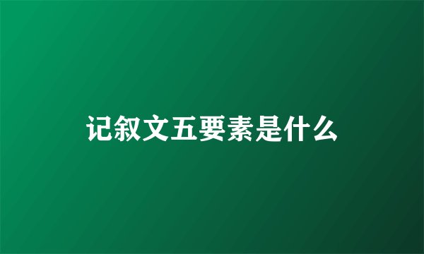记叙文五要素是什么