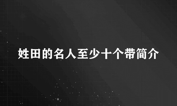 姓田的名人至少十个带简介