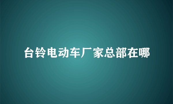 台铃电动车厂家总部在哪