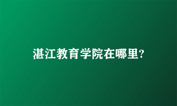 湛江教育学院在哪里?