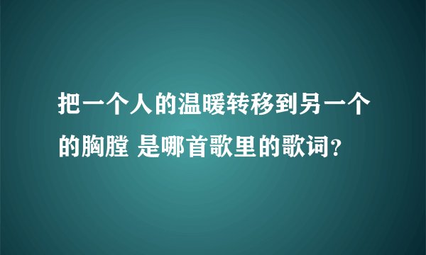 把一个人的温暖转移到另一个的胸膛 是哪首歌里的歌词？
