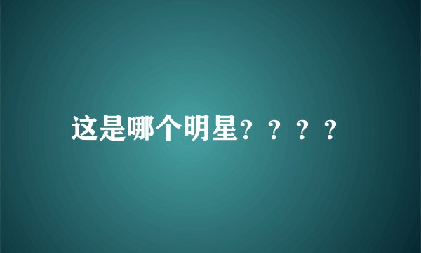 这是哪个明星？？？？