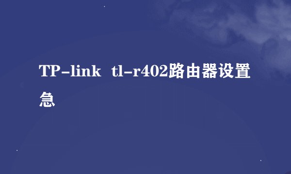 TP-link  tl-r402路由器设置急