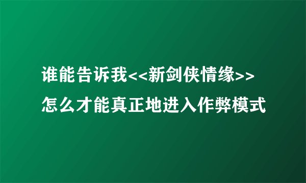 谁能告诉我<<新剑侠情缘>>怎么才能真正地进入作弊模式