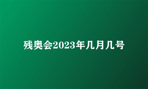 残奥会2023年几月几号