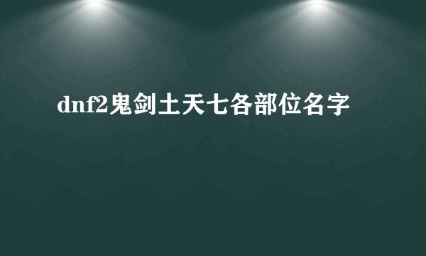 dnf2鬼剑土天七各部位名字