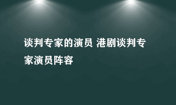 谈判专家的演员 港剧谈判专家演员阵容