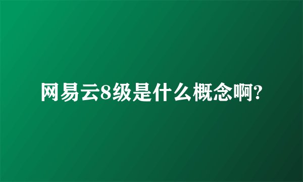 网易云8级是什么概念啊?