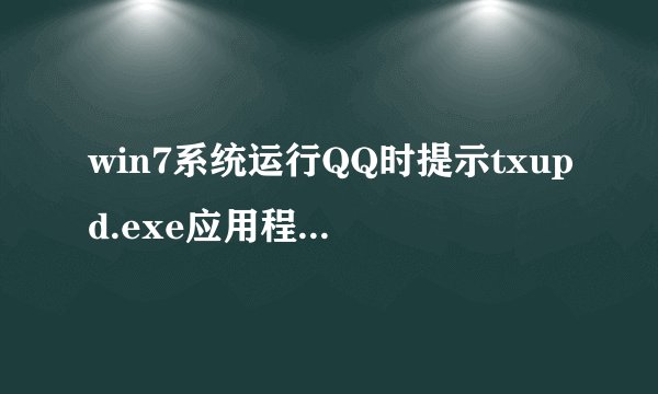 win7系统运行QQ时提示txupd.exe应用程序错误怎么办