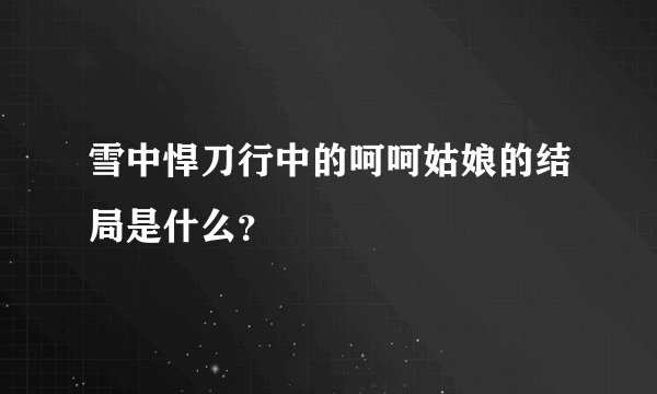 雪中悍刀行中的呵呵姑娘的结局是什么？