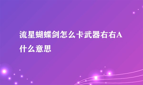 流星蝴蝶剑怎么卡武器右右A什么意思