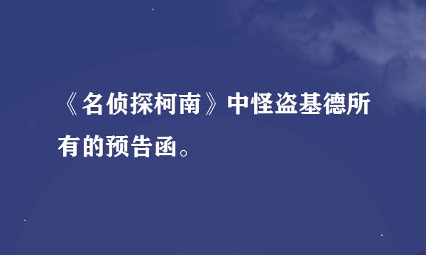 《名侦探柯南》中怪盗基德所有的预告函。