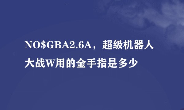 NO$GBA2.6A，超级机器人大战W用的金手指是多少