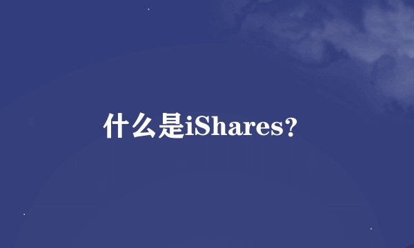 什么是iShares？