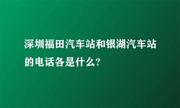 深圳福田汽车站和银湖汽车站的电话各是什么?