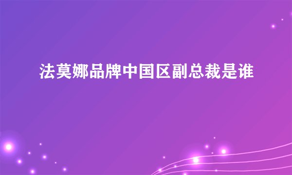法莫娜品牌中国区副总裁是谁