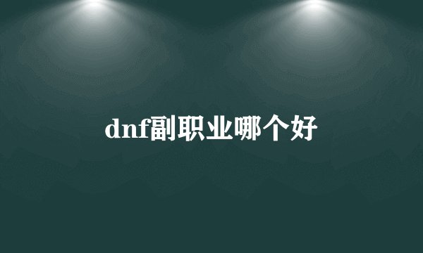 dnf副职业哪个好