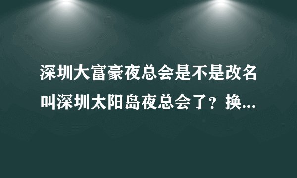 深圳大富豪夜总会是不是改名叫深圳太阳岛夜总会了？换老板了吗？