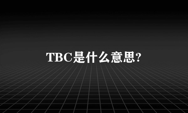 TBC是什么意思?