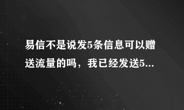 易信不是说发5条信息可以赠送流量的吗，我已经发送5条以上，都没收到赠送的流量，应该怎么领取？